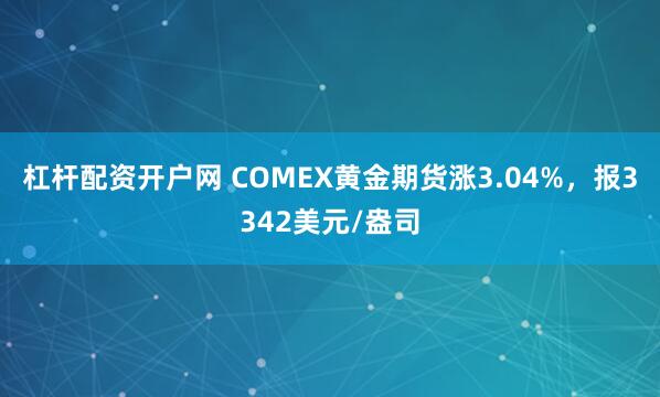 杠杆配资开户网 COMEX黄金期货涨3.04%，报3342美元/盎司
