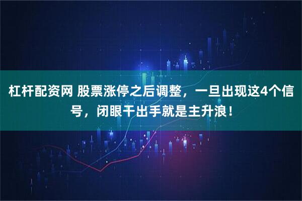 杠杆配资网 股票涨停之后调整，一旦出现这4个信号，闭眼干出手就是主升浪！