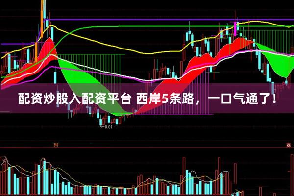 配资炒股入配资平台 西岸5条路，一口气通了！