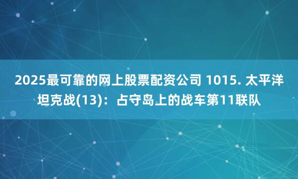2025最可靠的网上股票配资公司 1015. 太平洋坦克战(13)：占守岛上的战车第11联队