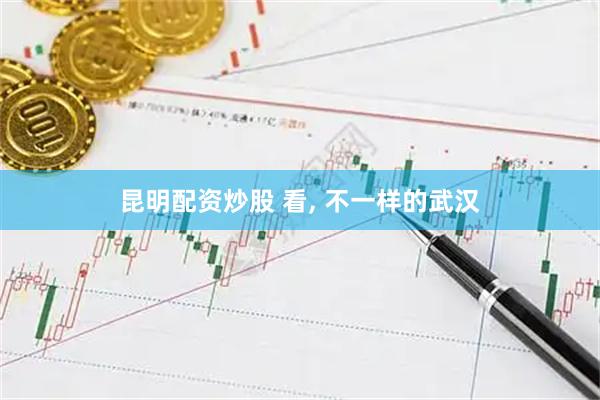 昆明配资炒股 看, 不一样的武汉