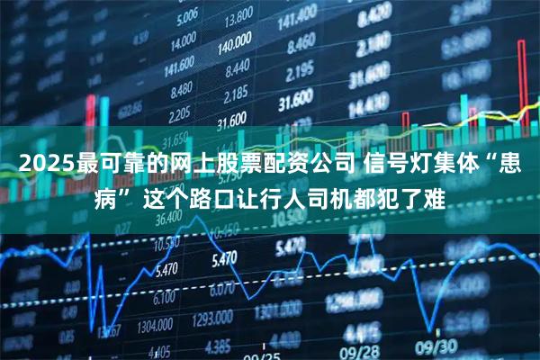 2025最可靠的网上股票配资公司 信号灯集体“患病” 这个路口让行人司机都犯了难
