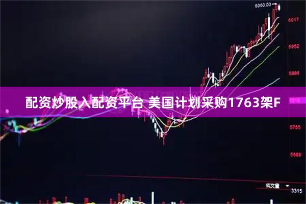 配资炒股入配资平台 美国计划采购1763架F
