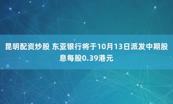 昆明配资炒股 东亚银行将于10月13日派发中期股息每股0.39港元
