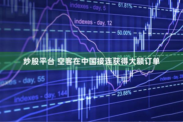炒股平台 空客在中国接连获得大额订单