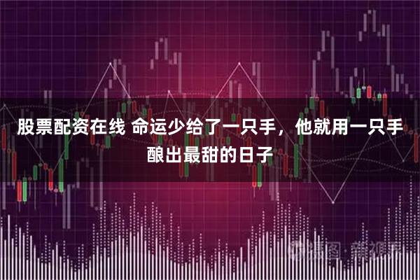 股票配资在线 命运少给了一只手，他就用一只手酿出最甜的日子
