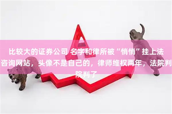比较大的证券公司 名字和律所被“悄悄”挂上法律咨询网站，头像不是自己的，律师维权两年，法院判了