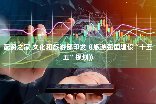配资之家 文化和旅游部印发《旅游强国建设“十五五”规划》