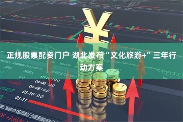 正规股票配资门户 湖北发布“文化旅游+”三年行动方案