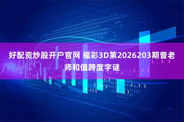 好配资炒股开户官网 福彩3D第2026203期曾老师和值跨度字谜