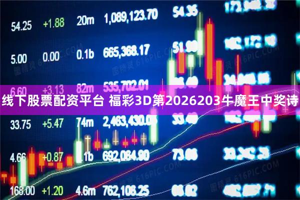 线下股票配资平台 福彩3D第2026203牛魔王中奖诗