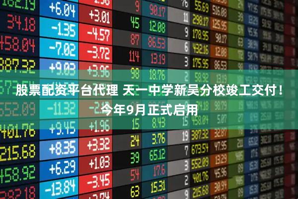 股票配资平台代理 天一中学新吴分校竣工交付！今年9月正式启用