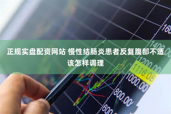正规实盘配资网站 慢性结肠炎患者反复腹部不适该怎样调理