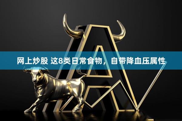 网上炒股 这8类日常食物，自带降血压属性