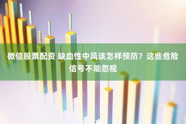 微信股票配资 缺血性中风该怎样预防？这些危险信号不能忽视