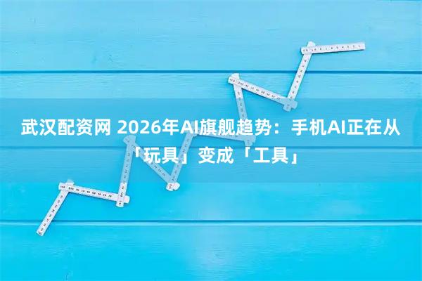 武汉配资网 2026年AI旗舰趋势：手机AI正在从「玩具」变成「工具」