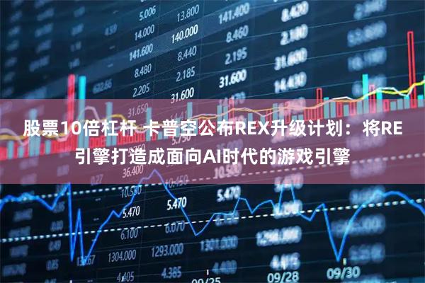 股票10倍杠杆 卡普空公布REX升级计划：将RE引擎打造成面向AI时代的游戏引擎